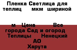 Пленка Светлица для теплиц 200 мкм, шириной 6 м › Цена ­ 550 - Все города Сад и огород » Теплицы   . Ненецкий АО,Харута п.